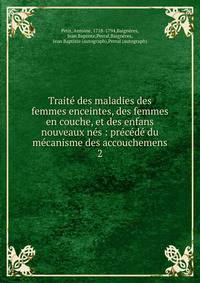 Trait? des maladies des femmes enceintes, des femmes en couche, et des enfans nouveaux n?s : pr?c?d? du m?canisme des accouchemens