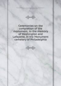 Ceremonies on the completion of the monument, to the memory of Washington and Lafayette, in the Monument cemetery of Philadelphia
