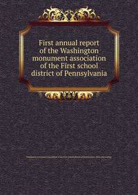 First annual report of the Washington monument association of the First school district of Pennsylvania
