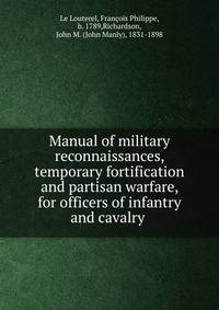Manual of military reconnaissances, temporary fortification and partisan warfare, for officers of infantry and cavalry
