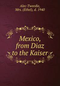 Mexico, from Diaz to the Kaiser