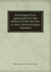 Sonntagschul-gesangbuch der Reformirten Kirche in den Vereiningten Staaten