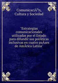 "Estrategias comunicacionales utilizadas por el Estado para difundir sus pol?­ticas inclusivas en cuatro pa?­ses de Am?rica Latina"