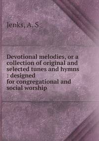 Devotional melodies, or a collection of original and selected tunes and hymns : designed for congregational and social worship