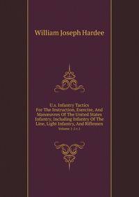 U.s. Infantry Tactics For The Instruction, Exercise, And Manuvres Of The United States Infantry, Including Infantry Of The Line, Light Infantry, And Riflemen. Volume 1-2 c.1