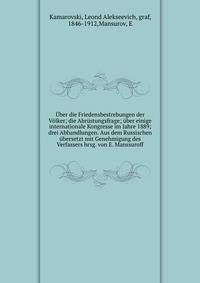 ?ber die Friedensbestrebungen der V?lker; die Abr?stungsfrage; ?ber einige internationale Kongresse im Jahre 1889; drei Abhandlungen. Aus dem Russischen ?bersetzt mit Genehmigung des Verfassers hrsg. von E. Manssuroff