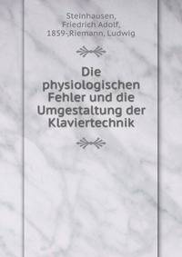 Die physiologischen Fehler und die Umgestaltung der Klaviertechnik