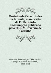 Mosteiro de Celas : index da fazenda, manuscrito de Fr. Bernardo d'Assump??o publicado pelo Dr. J. M. Teixeira de Carvalho