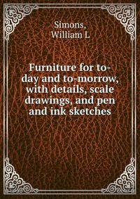 Furniture for to-day and to-morrow, with details, scale drawings, and pen and ink sketches