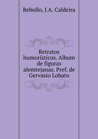 Retratos humoristicos. Album de figuras alemtejanas. Pref. de Gervasio Lobato
