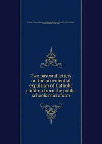 Two pastoral letters on the providential expulsion of Catholic children from the public schools microform
