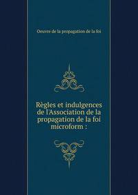 R?gles et indulgences de l'Association de la propagation de la foi microform :