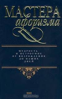 Мастера афоризма. Мудрость и остроумие от Возрождения до наших дней