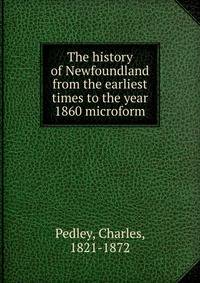 The history of Newfoundland from the earliest times to the year 1860 microform