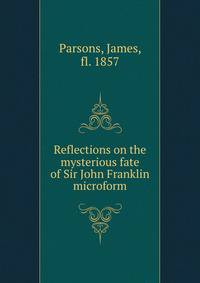 Reflections on the mysterious fate of Sir John Franklin microform