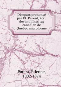 Discours prononc? par ?t. Parent, ?cr., devant l'Institut canadien de Qu?bec microforme