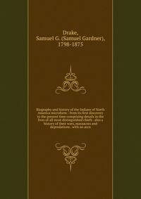 Biography and history of the Indians of North America microform : from its first discovery to the present time comprising details in the lives of all most distinguished chiefs . also a history of their wars, massacres and depredations . with an acco