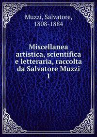 Miscellanea artistica, scientifica e letteraria, raccolta da Salvatore Muzzi. 1