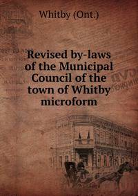 Revised by-laws of the Municipal Council of the town of Whitby microform