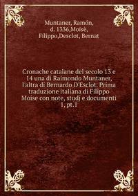 Cronache catalane del secolo 13 e 14 una di Raimondo Muntaner, l'altra di Bernardo D'Esclot. Prima traduzione italiana di Filippo Moise con note, studj e documenti