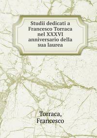 Studii dedicati a Francesco Torraca nel XXXVI anniversario della sua laurea