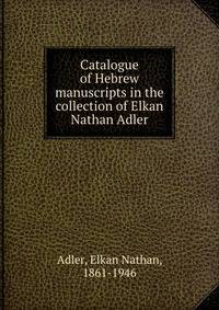 Catalogue of Hebrew manuscripts in the collection of Elkan Nathan Adler