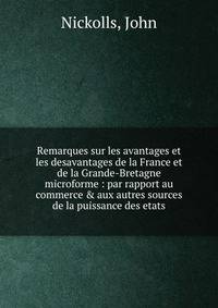 Remarques sur les avantages et les desavantages de la France et de la Grande-Bretagne microforme : par rapport au commerce &amp; aux autres sources de la puissance des etats