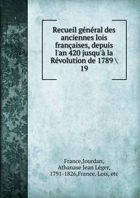 Recueil g?n?ral des anciennes lois fran?aises, depuis l'an 420 jusqu'? la R?volution de 1789