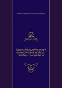 Proceedings of the Newfoundland and British North America Society for Educating the Poor microform : twenty-second year, 1844-1845, containing the twenty-second report of the committee with a list of subscribers, &amp;c