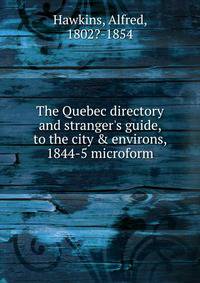 The Quebec directory and stranger's guide, to the city &amp; environs, 1844-5 microform