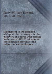 Supplement to the appendix of Captain Parry's voyage for the discovery of a north-west passage in the years 1819-20 microform : containing an account of the subjects of natural history