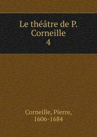 Le thtre de P. Corneille. 4