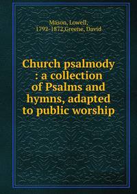 Church psalmody : a collection of Psalms and hymns, adapted to public worship