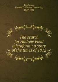 The search for Andrew Field microform : a story of the times of 1812