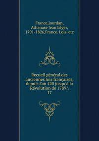 Recueil g?n?ral des anciennes lois fran?aises, depuis l'an 420 jusqu'? la R?volution de 1789