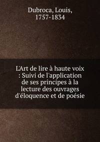 L'Art de lire ? haute voix : Suivi de l'application de ses principes ? la lecture des ouvrages d'?loquence et de po?sie