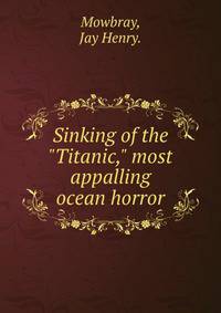 Sinking of the "Titanic," most appalling ocean horror