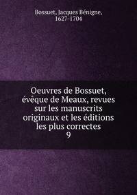 Oeuvres de Bossuet, eveque de Meaux, revues sur les manuscrits originaux et les editions les plus correctes