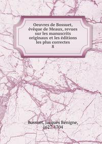 Oeuvres de Bossuet, eveque de Meaux, revues sur les manuscrits originaux et les editions les plus correctes