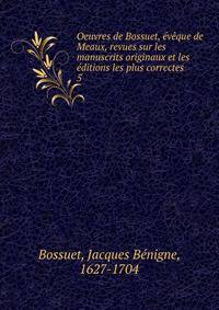 Oeuvres de Bossuet, eveque de Meaux, revues sur les manuscrits originaux et les editions les plus correctes