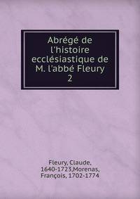 Abr?g? de l'histoire eccl?siastique de M. l'abb? Fleury