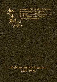 A memorial biography of the Very Reverend Eugene Augustus Hoffman : D.D. (Oxon.) D.C.L., L.L.D., late dean of the General Theological Seminary. 2
