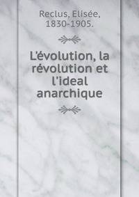 L'?volution, la r?volution et l'ideal anarchique.