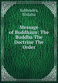 Message of Buddhism: The Buddha The Doctrine The Order