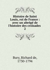 Histoire de Saint Louis, roi de France : avec un abr?g? de l'histoire des croisades .