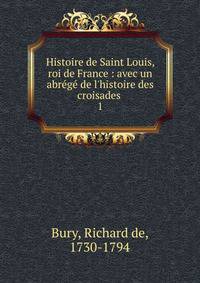 Histoire de Saint Louis, roi de France : avec un abr?g? de l'histoire des croisades .