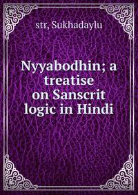 Nyyabodhin; a treatise on Sanscrit logic in Hindi