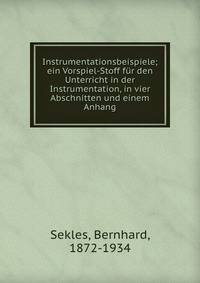 Instrumentationsbeispiele; ein Vorspiel-Stoff f?r den Unterricht in der Instrumentation, in vier Abschnitten und einem Anhang