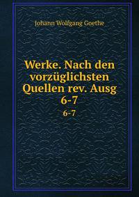 Werke. Nach den vorzglichsten Quellen rev. Ausg. 6-7