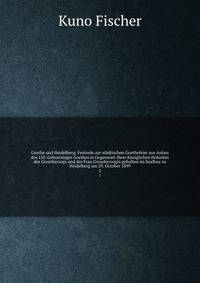 Goethe und Heidelberg; Festrede zur stdtischen Goethefeier aus Anlass des 150. Geburtstages Goethes in Gegenwart Ihrer Kniglichen Hoheiten des Grossherzogs und der Frau Grossherzogin gehalten im Saalbau zu Heidelberg am 29. October 1899. 2